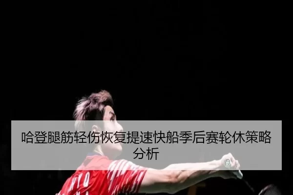 哈登腿筋轻伤恢复提速快船季后赛轮休策略分析