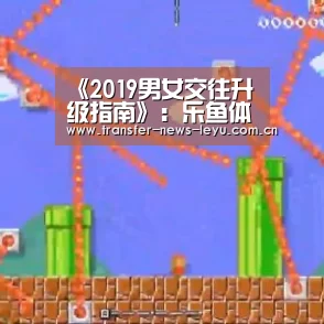 《2019男女交往升级指南》:乐鱼体育在线登录(图2) 乐鱼体育在线登录