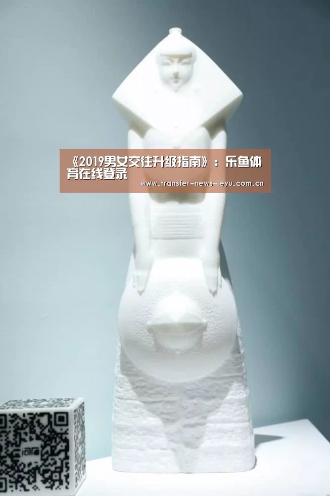 《2019男女交往升级指南》:乐鱼体育在线登录(图1) 《2019男女交往升级指南》:乐鱼体育在线登录(图1)